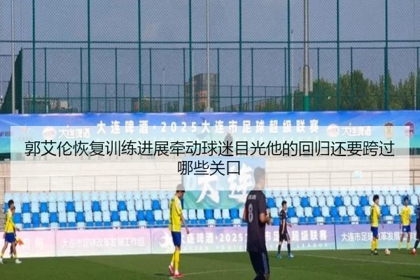 郭艾伦恢复训练进展牵动球迷目光他的回归还要跨过哪些关口